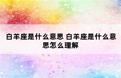 白羊座是什么意思 白羊座是什么意思怎么理解